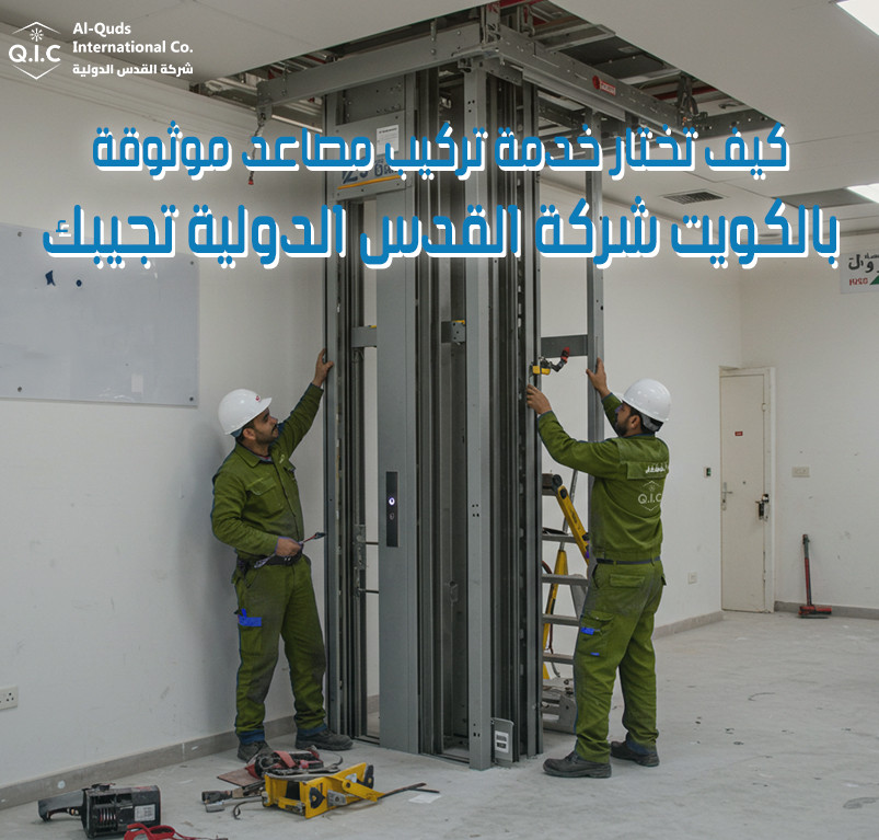كيف تختار خدمة تركيب مصاعد موثوقة بالكويت شركة القدس الدولية تجيبك