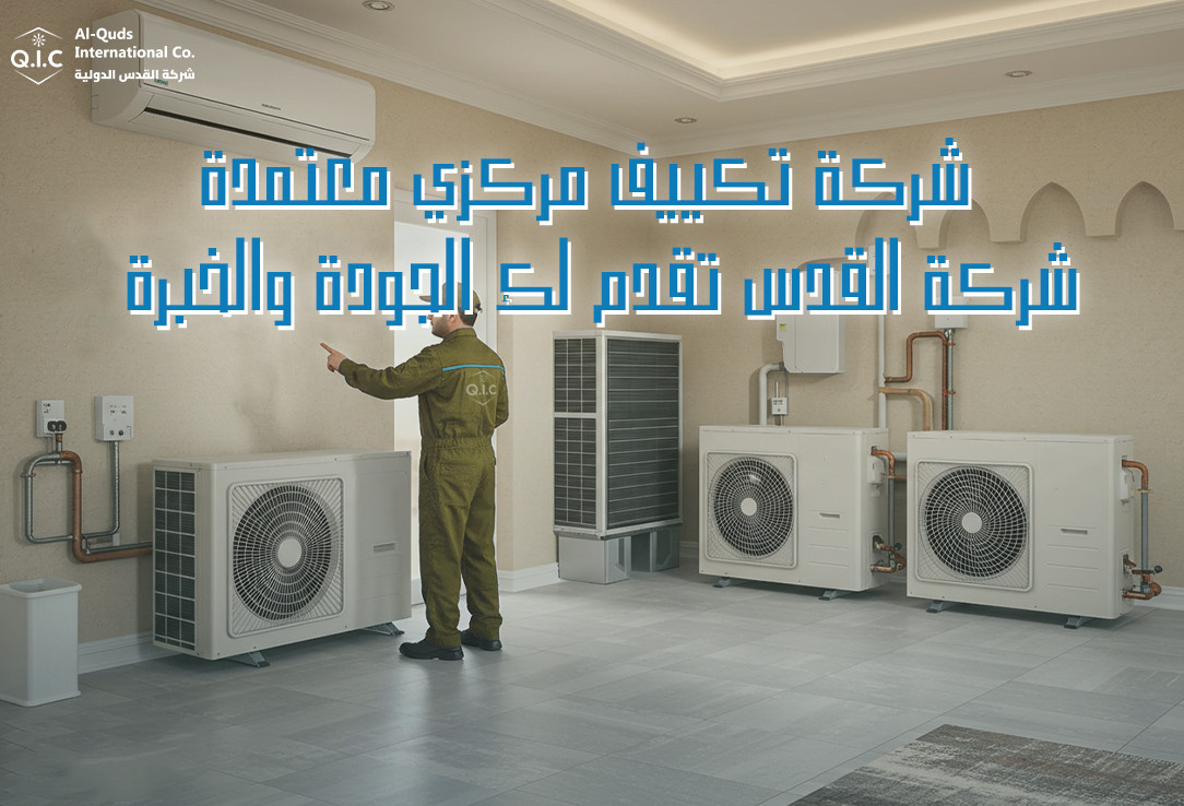 شركة تكييف مركزي معتمدة؟ شركة القدس تقدم لك الجودة والخبرة