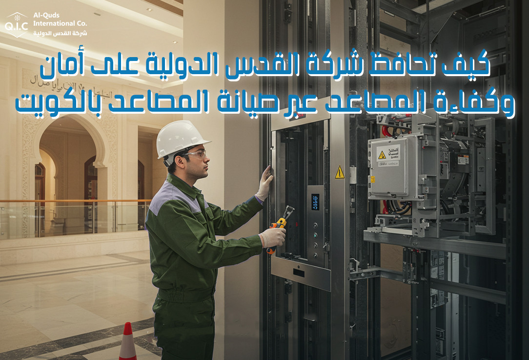كيف تحافظ شركة القدس الدولية على أمان وكفاءة المصاعد عبر صيانة المصاعد بالكويت
