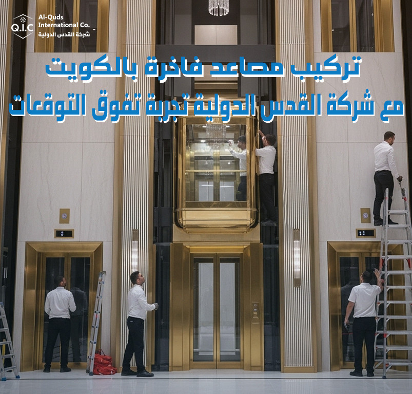 تركيب مصاعد فاخرة بالكويت مع شركة القدس الدولية تجربة تفوق التوقعات
