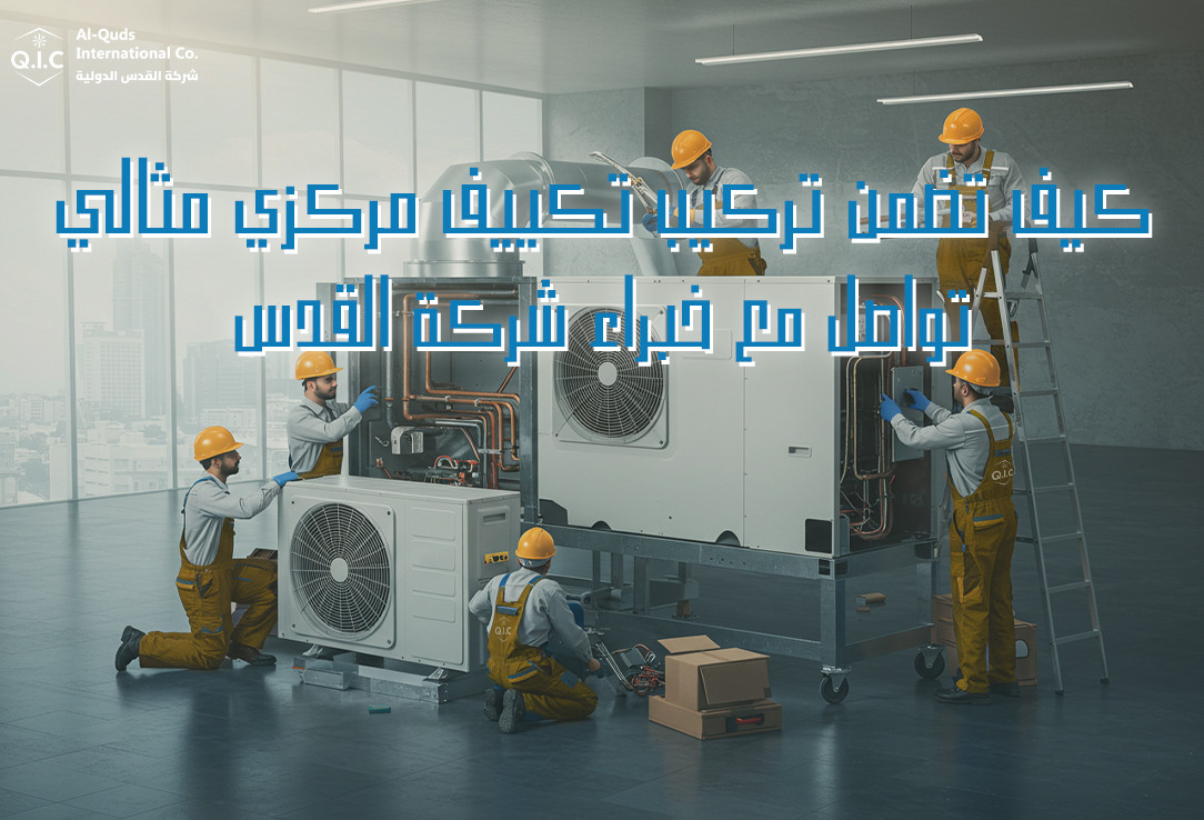 كيف تضمن تركيب تكييف مركزي مثالي؟ تواصل مع خبراء شركة القدس