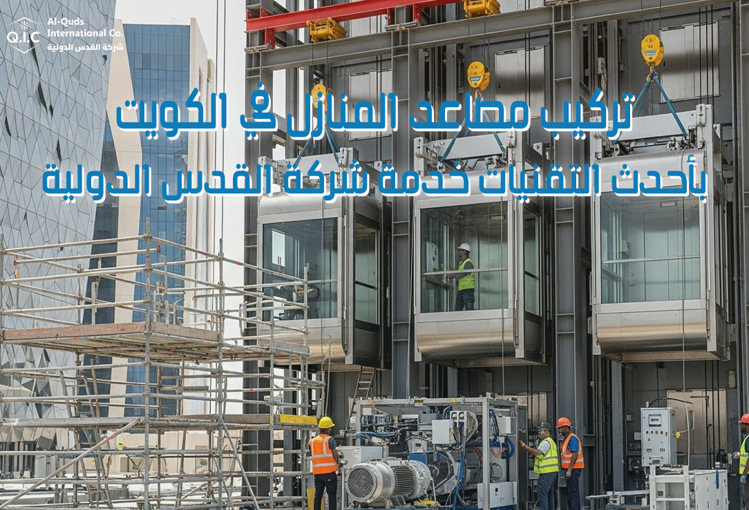 تركيب مصاعد المنازل في الكويت بأحدث التقنيات خدمة شركة القدس الدولية